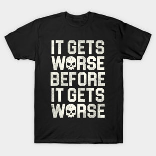 It Gets Worse Before It Gets Worse T-Shirt